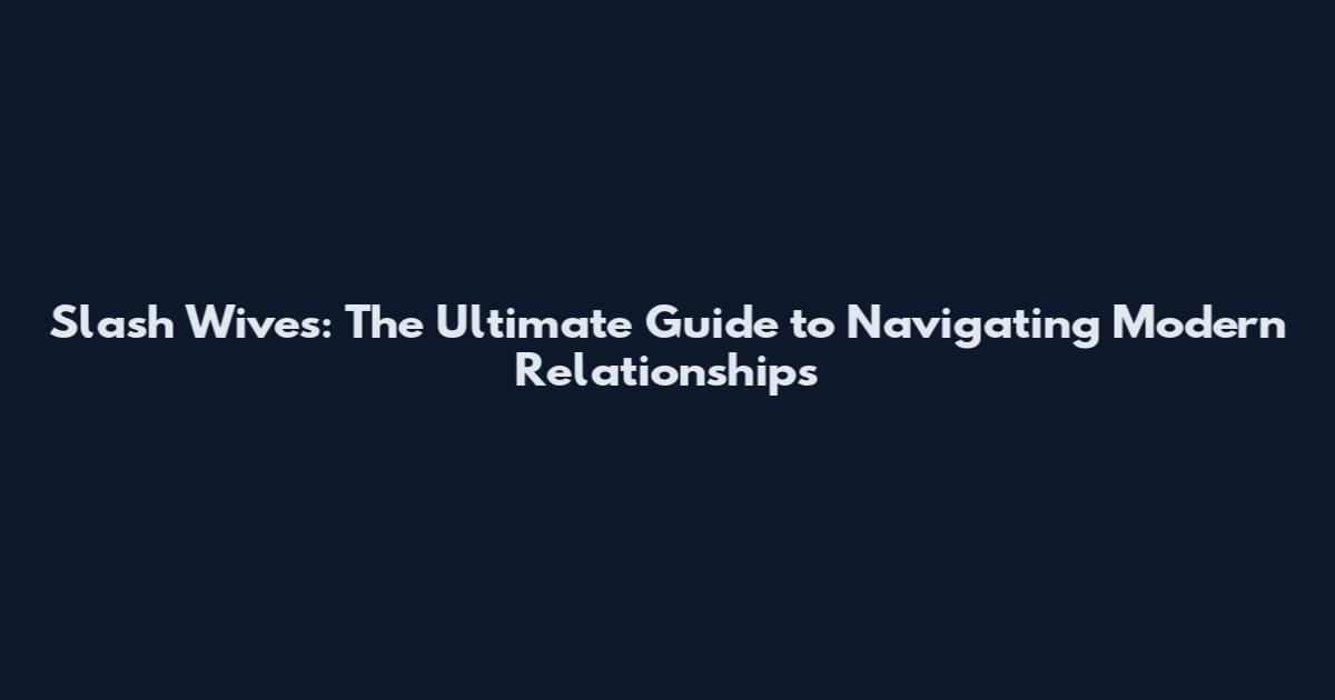 Slash Wives: The Ultimate Guide to Navigating Modern Relationships