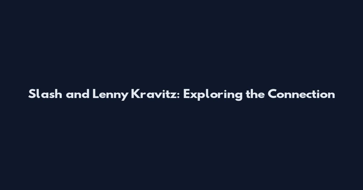 Slash and Lenny Kravitz: Exploring the Connection