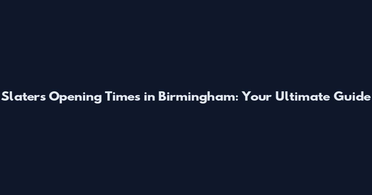 Slaters Opening Times in Birmingham: Your Ultimate Guide