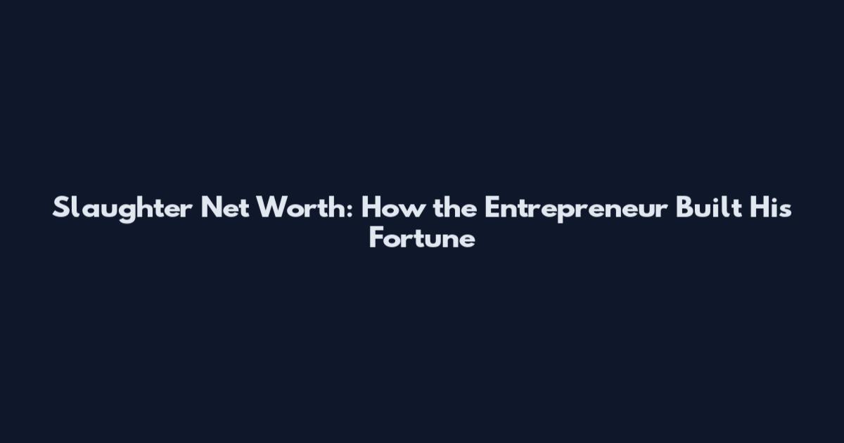 Slaughter Net Worth: How the Entrepreneur Built His Fortune