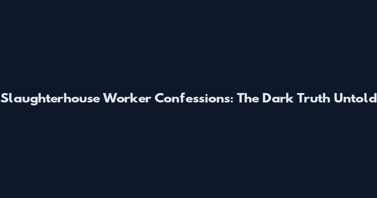 Slaughterhouse Worker Confessions: The Dark Truth Untold