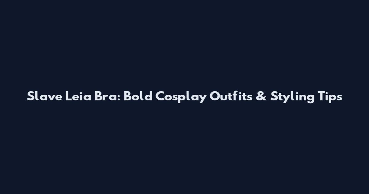 Slave Leia Bra: Bold Cosplay Outfits & Styling Tips
