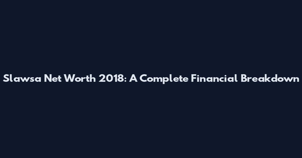 Slawsa Net Worth 2018: A Complete Financial Breakdown