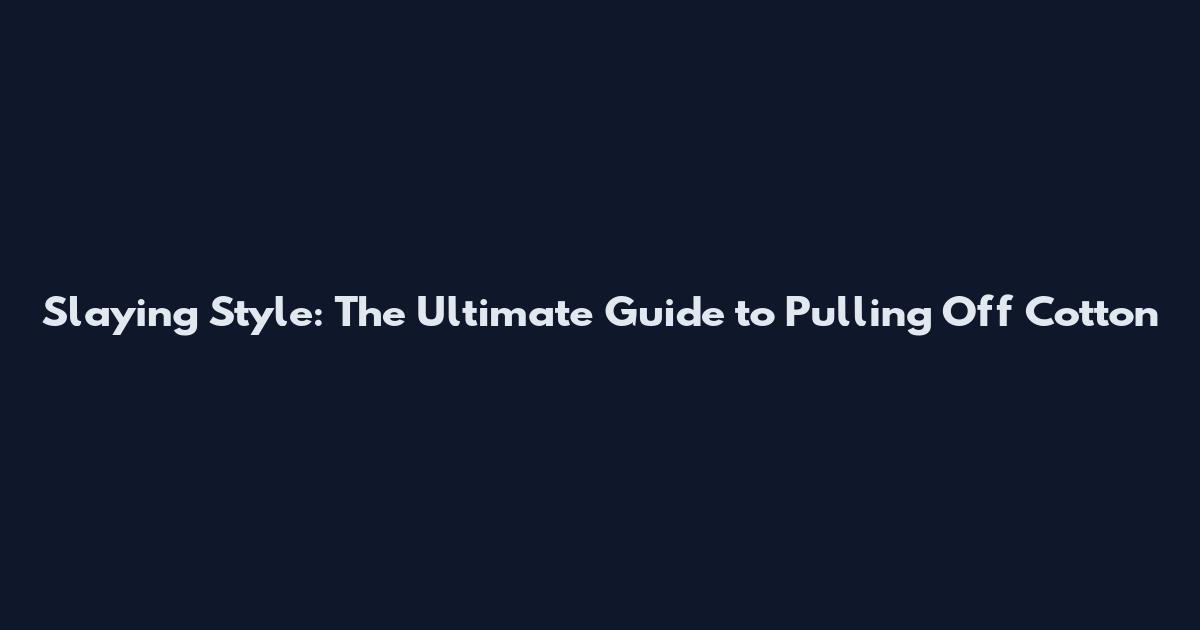 Slaying Style: The Ultimate Guide to Pulling Off Cotton