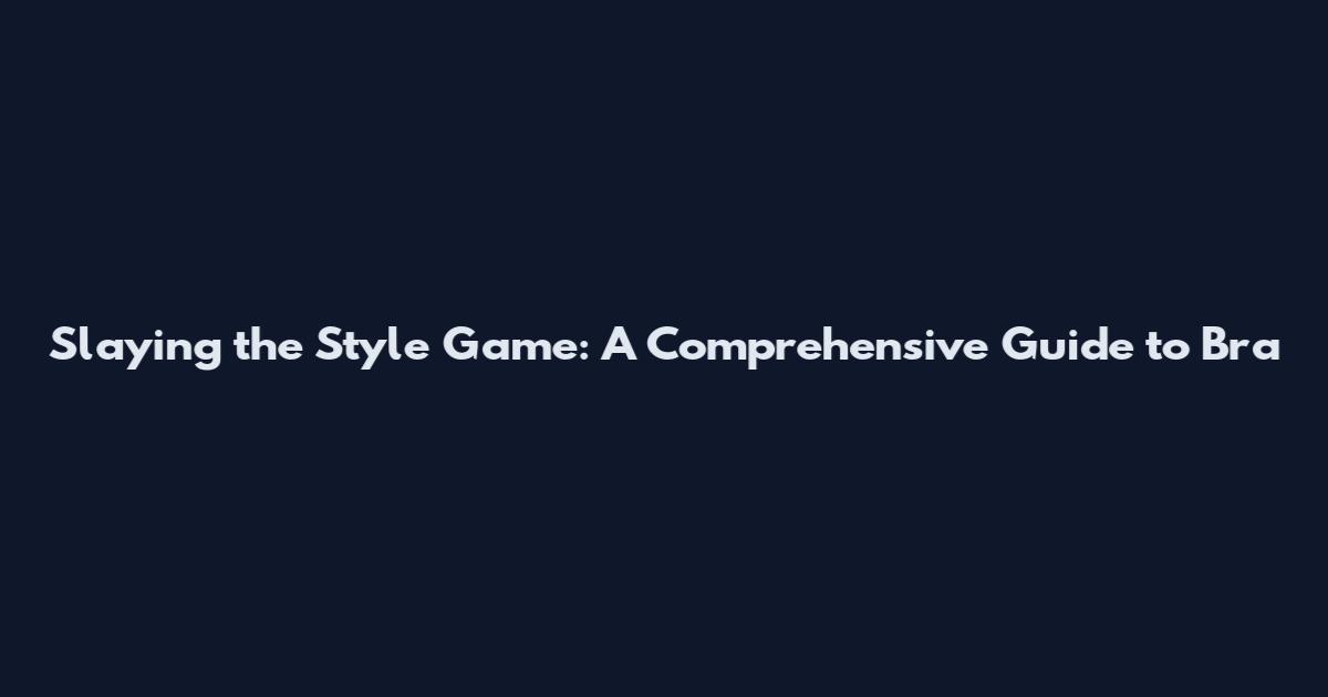 Slaying the Style Game: A Comprehensive Guide to Bra