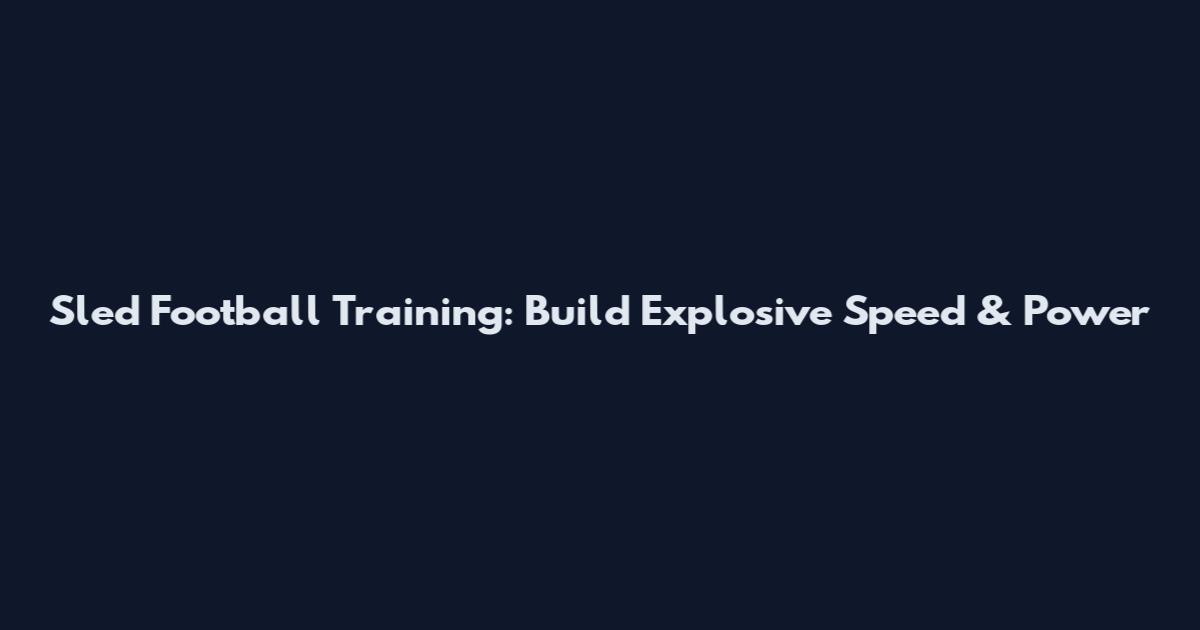 Sled Football Training: Build Explosive Speed & Power