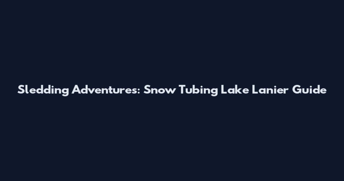 Sledding Adventures: Snow Tubing Lake Lanier Guide