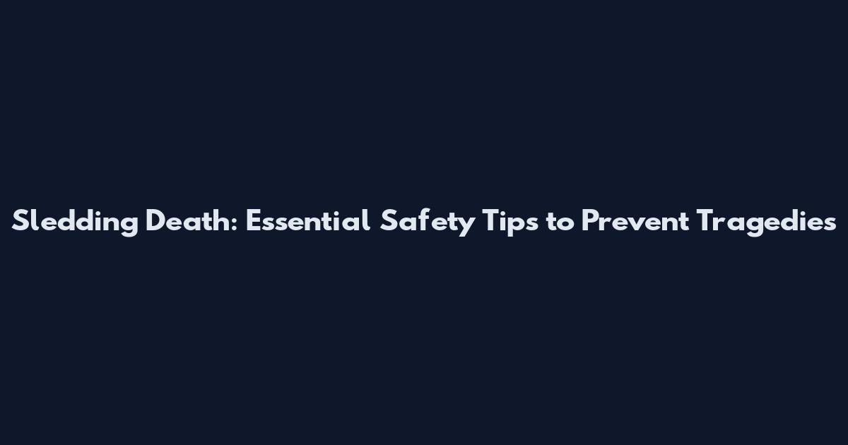 Sledding Death: Essential Safety Tips to Prevent Tragedies