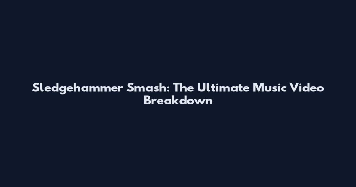 Sledgehammer Smash: The Ultimate Music Video Breakdown