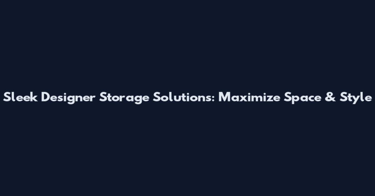 Sleek Designer Storage Solutions: Maximize Space & Style