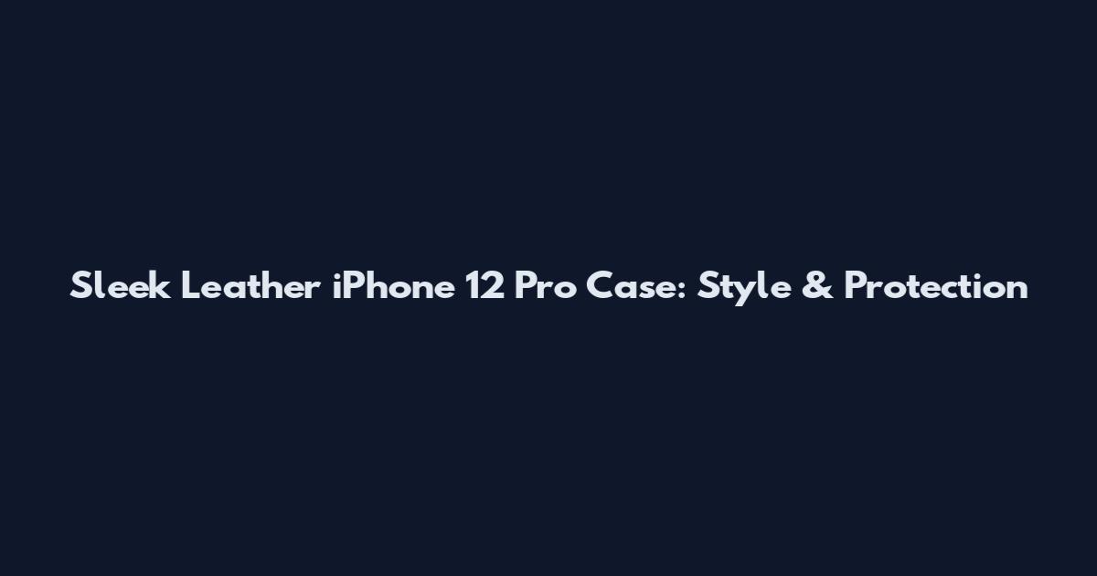 Sleek Leather iPhone 12 Pro Case: Style & Protection