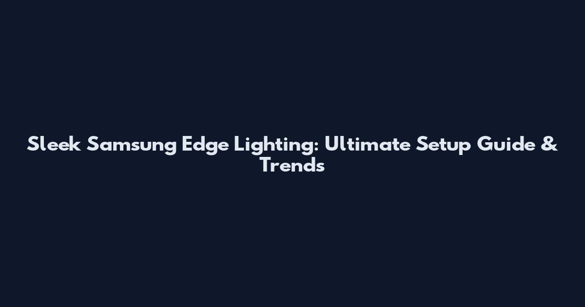 Sleek Samsung Edge Lighting: Ultimate Setup Guide & Trends