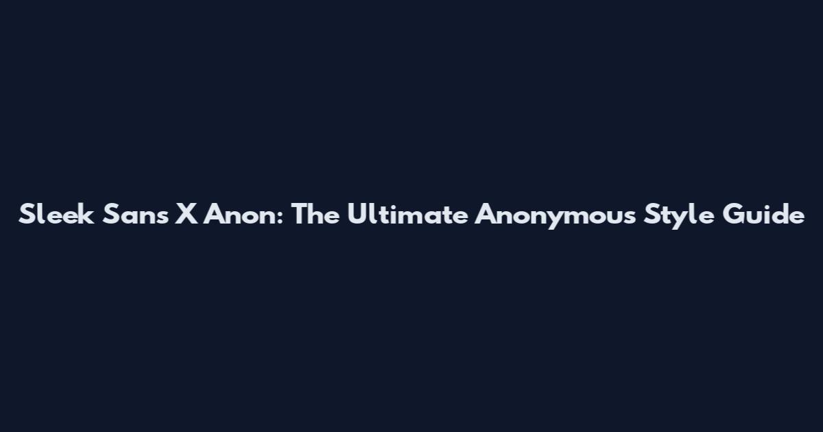 Sleek Sans X Anon: The Ultimate Anonymous Style Guide
