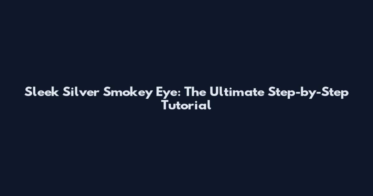 Sleek Silver Smokey Eye: The Ultimate Step-by-Step Tutorial
