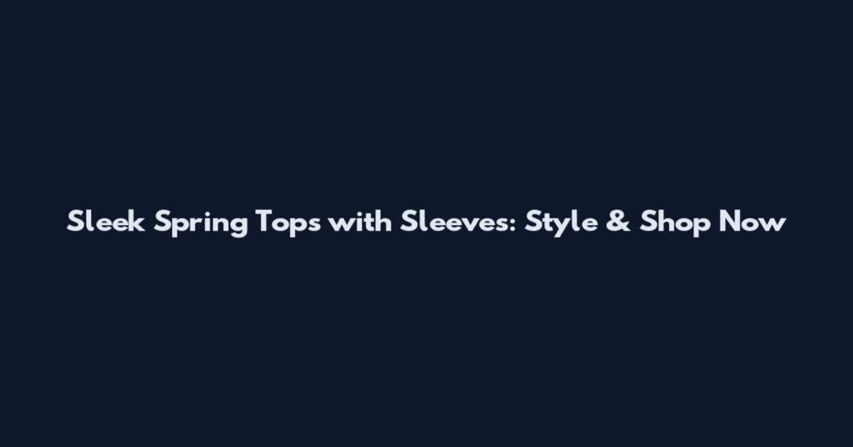 Sleek Spring Tops with Sleeves: Style & Shop Now