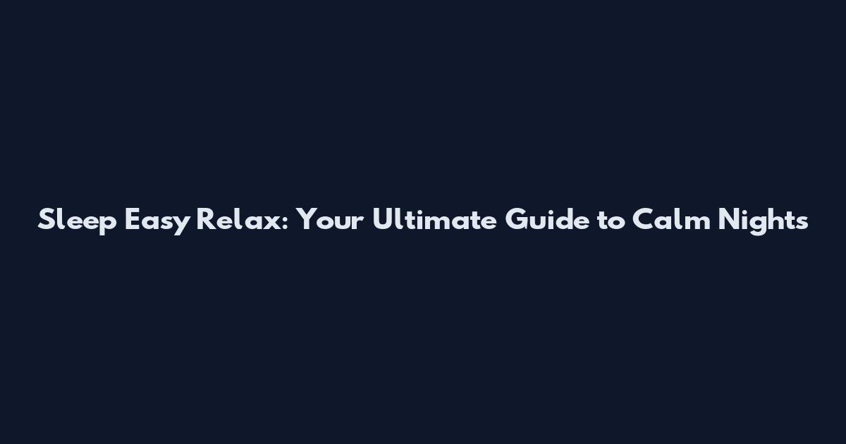 Sleep Easy Relax: Your Ultimate Guide to Calm Nights