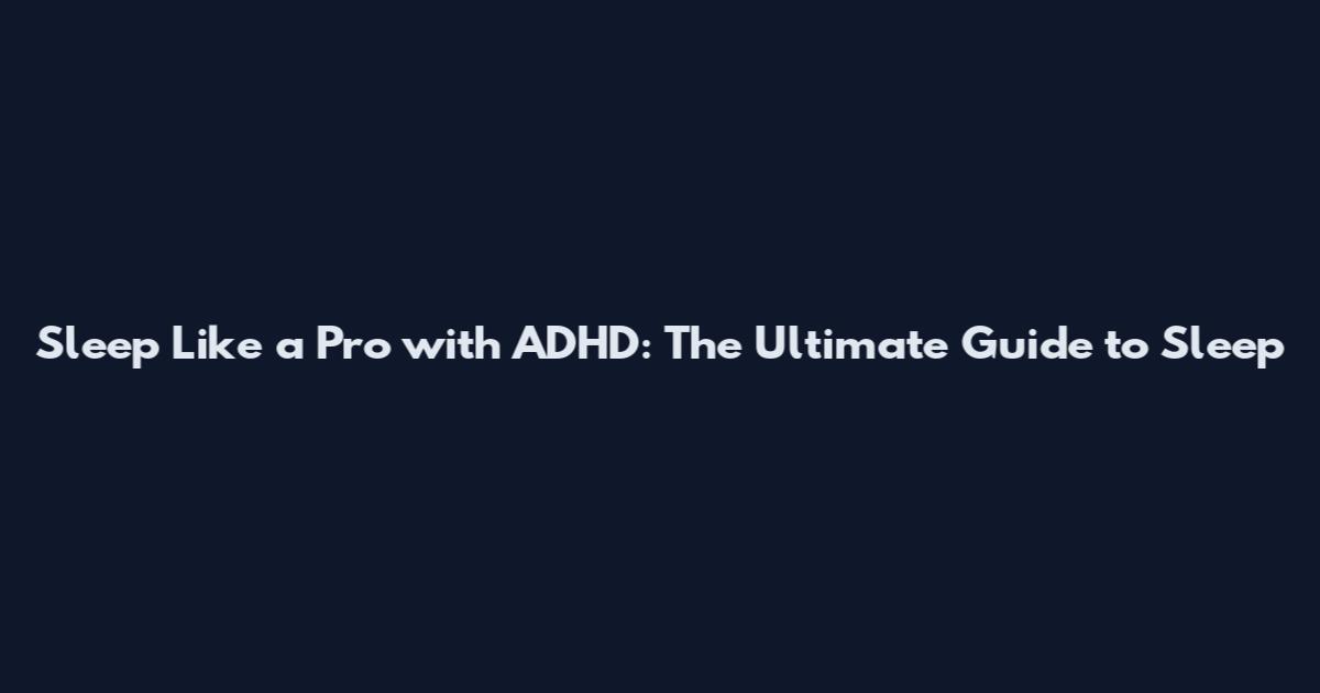 Sleep Like a Pro with ADHD: The Ultimate Guide to Sleep