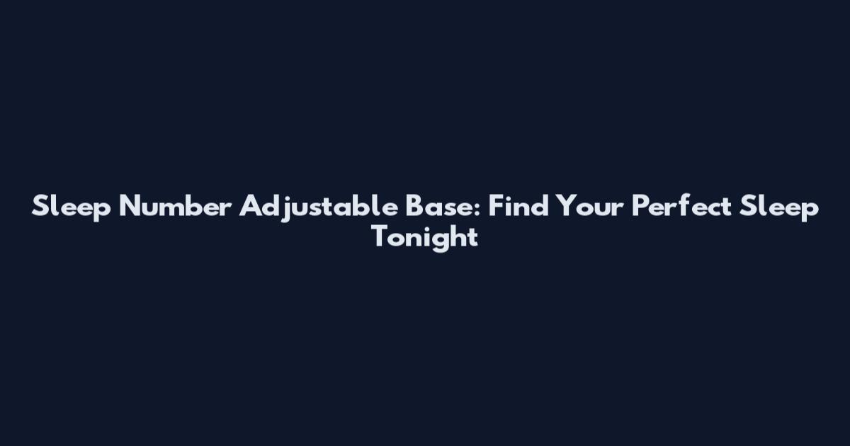 Sleep Number Adjustable Base: Find Your Perfect Sleep Tonight