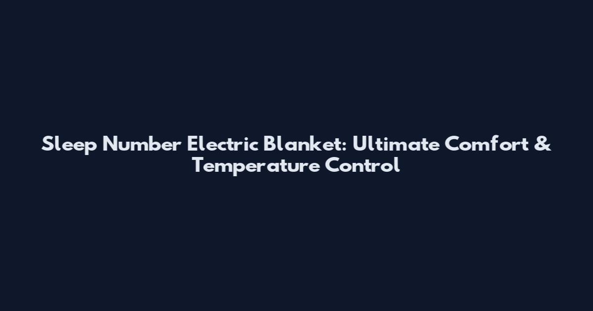 Sleep Number Electric Blanket: Ultimate Comfort & Temperature Control