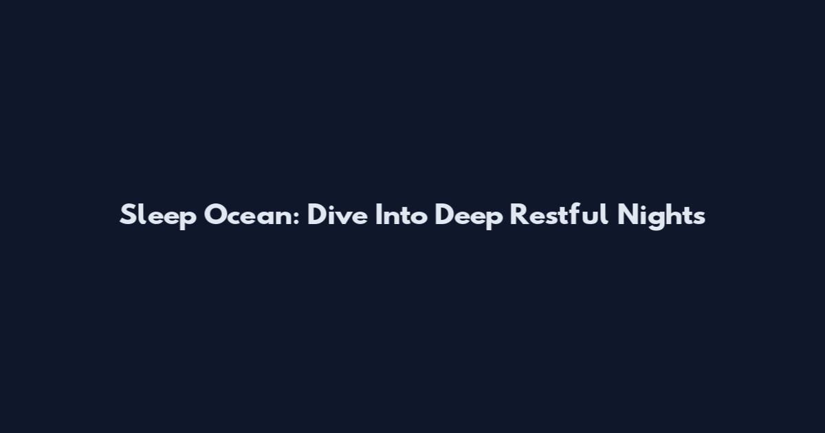Sleep Ocean: Dive Into Deep Restful Nights