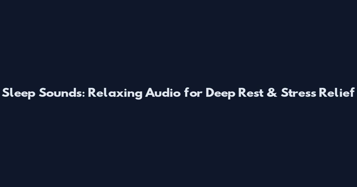 Sleep Sounds: Relaxing Audio for Deep Rest & Stress Relief