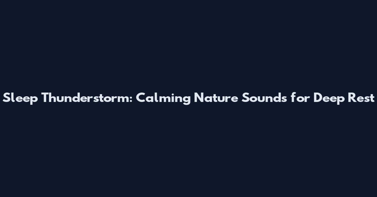 Sleep Thunderstorm: Calming Nature Sounds for Deep Rest
