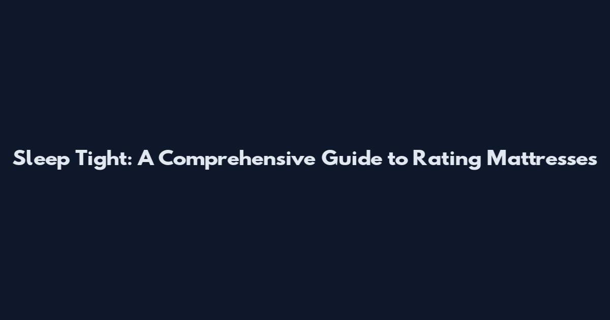 Sleep Tight: A Comprehensive Guide to Rating Mattresses