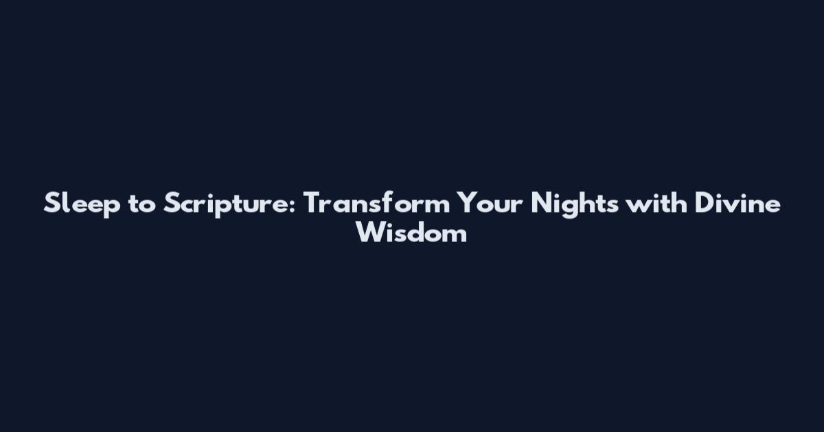 Sleep to Scripture: Transform Your Nights with Divine Wisdom