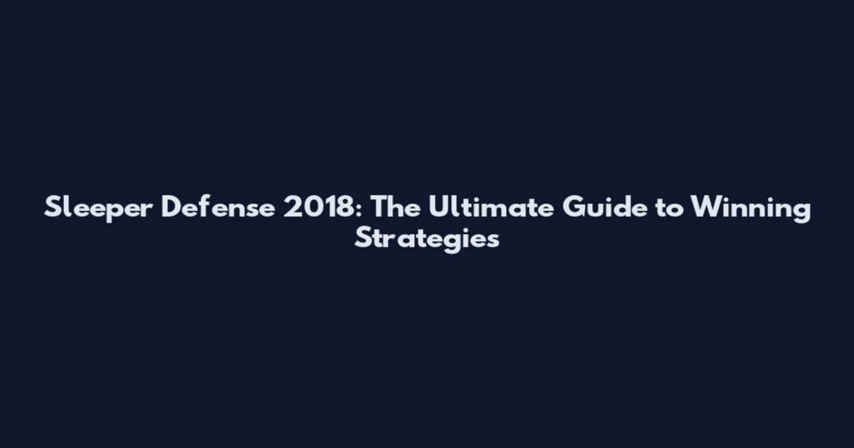 Sleeper Defense 2018: The Ultimate Guide to Winning Strategies