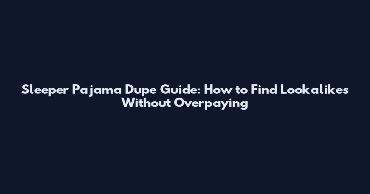 Sleeper Pajama Dupe Guide: How to Find Lookalikes Without Overpaying