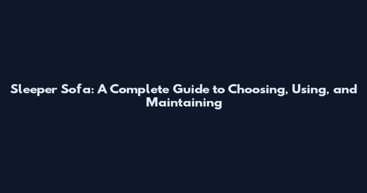 Sleeper Sofa: A Complete Guide to Choosing, Using, and Maintaining