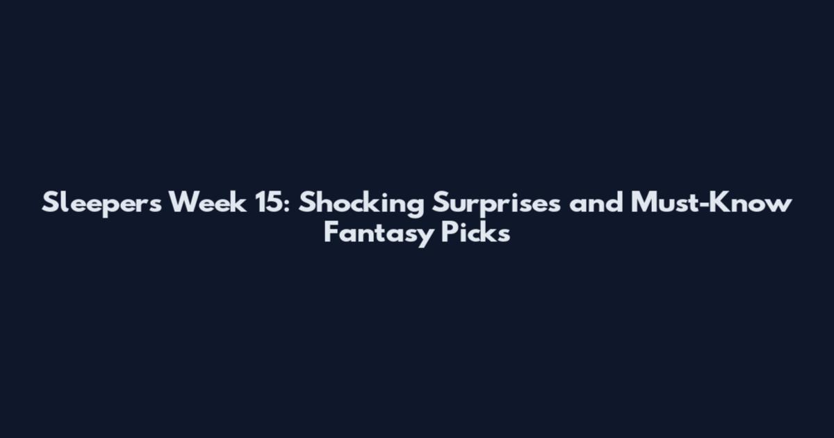 Sleepers Week 15: Shocking Surprises and Must-Know Fantasy Picks