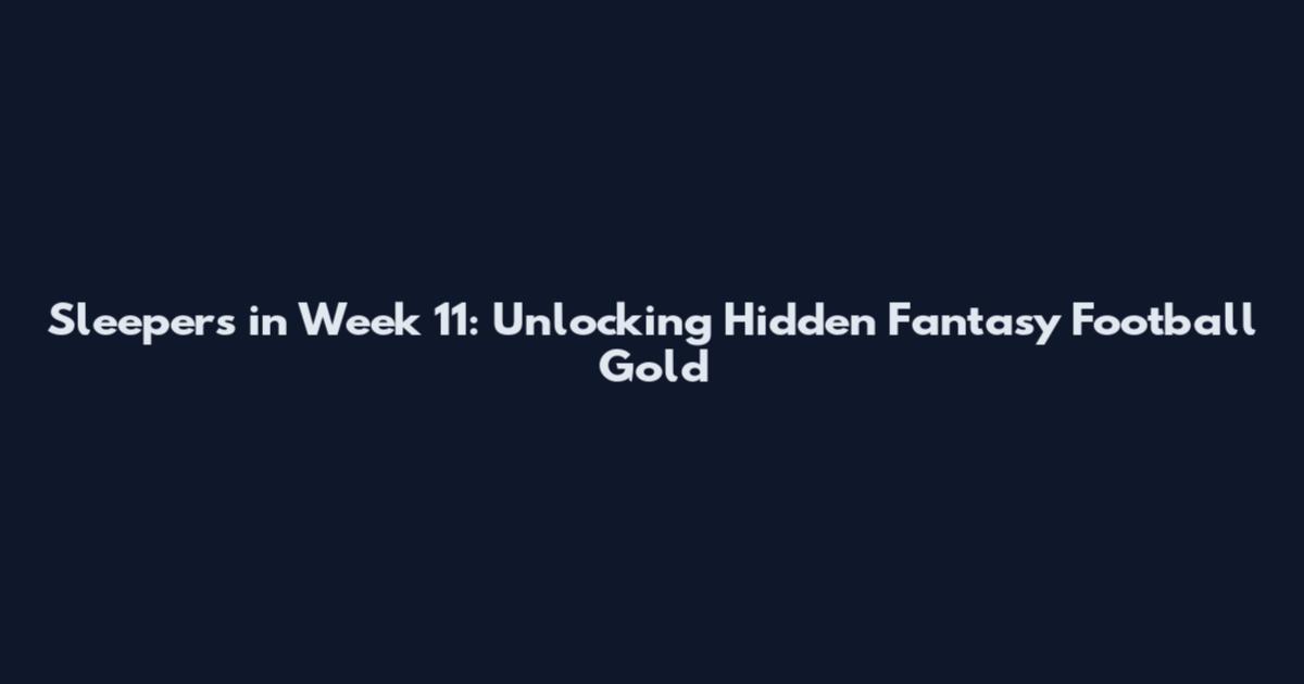 Sleepers in Week 11: Unlocking Hidden Fantasy Football Gold