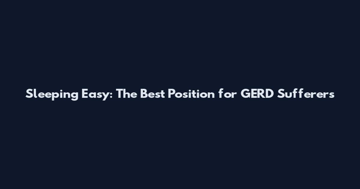 Sleeping Easy: The Best Position for GERD Sufferers