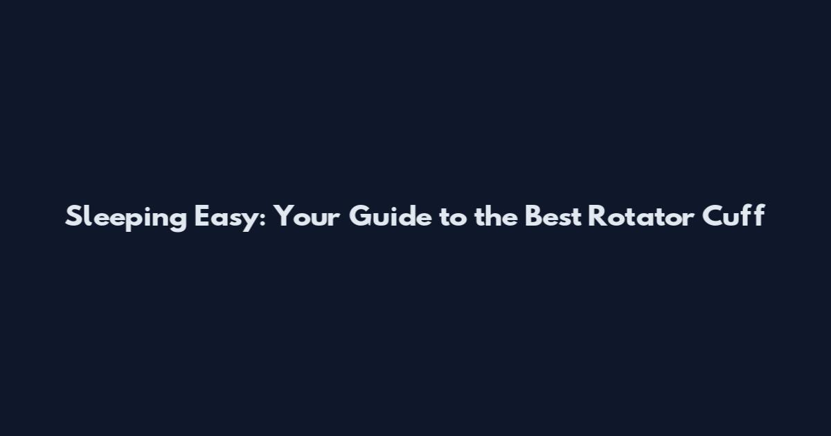 Sleeping Easy: Your Guide to the Best Rotator Cuff