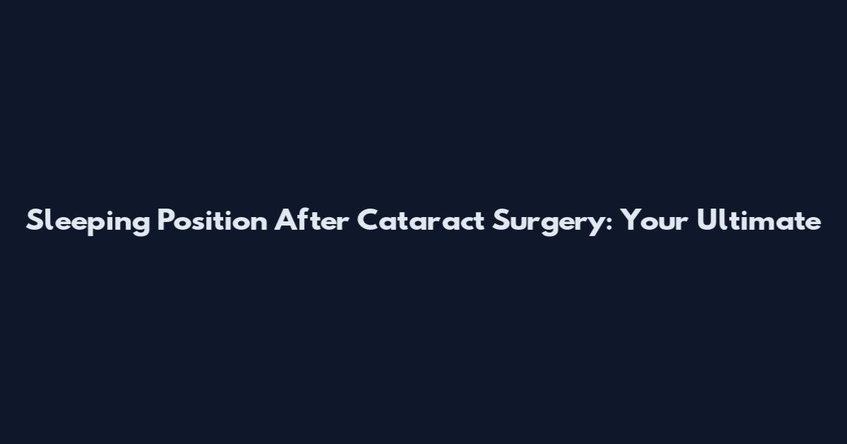 Sleeping Position After Cataract Surgery: Your Ultimate