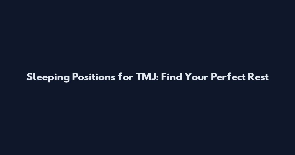 Sleeping Positions for TMJ: Find Your Perfect Rest