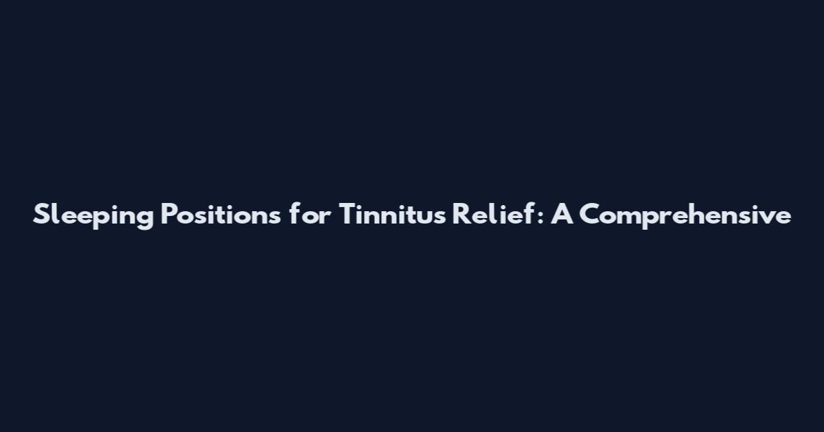 Sleeping Positions for Tinnitus Relief: A Comprehensive