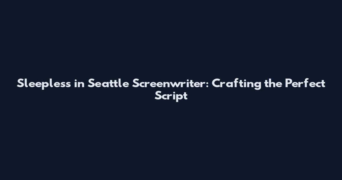 Sleepless in Seattle Screenwriter: Crafting the Perfect Script
