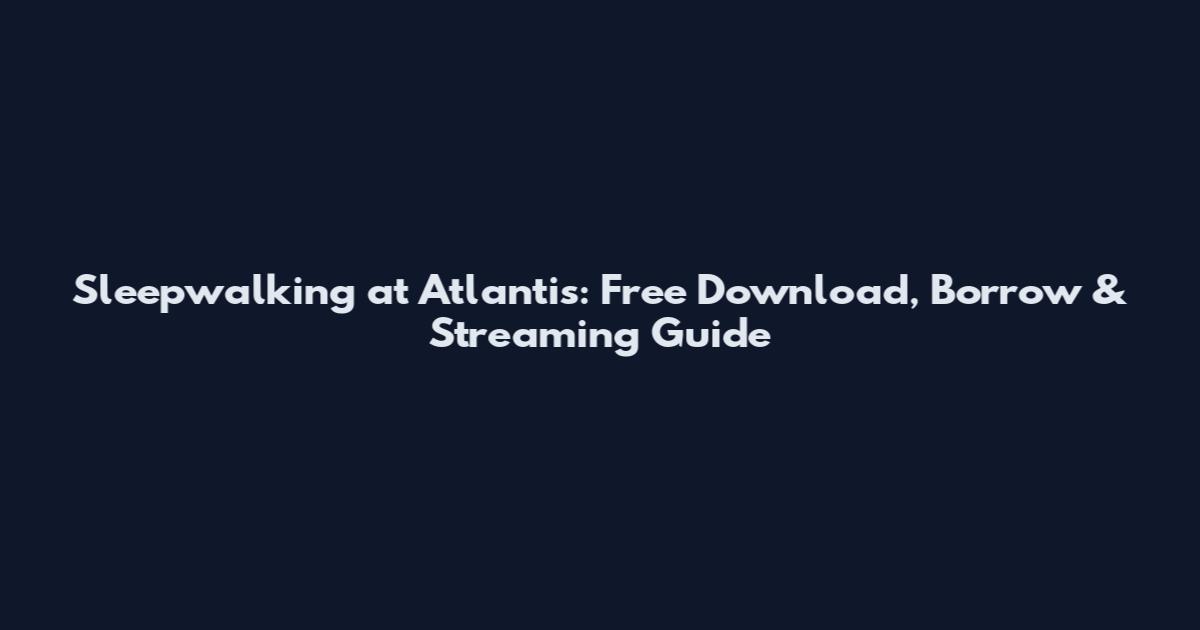 Sleepwalking at Atlantis: Free Download, Borrow & Streaming Guide