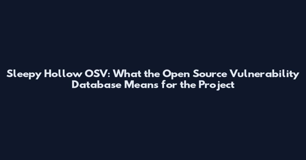 Sleepy Hollow OSV: What the Open Source Vulnerability Database Means for the Project