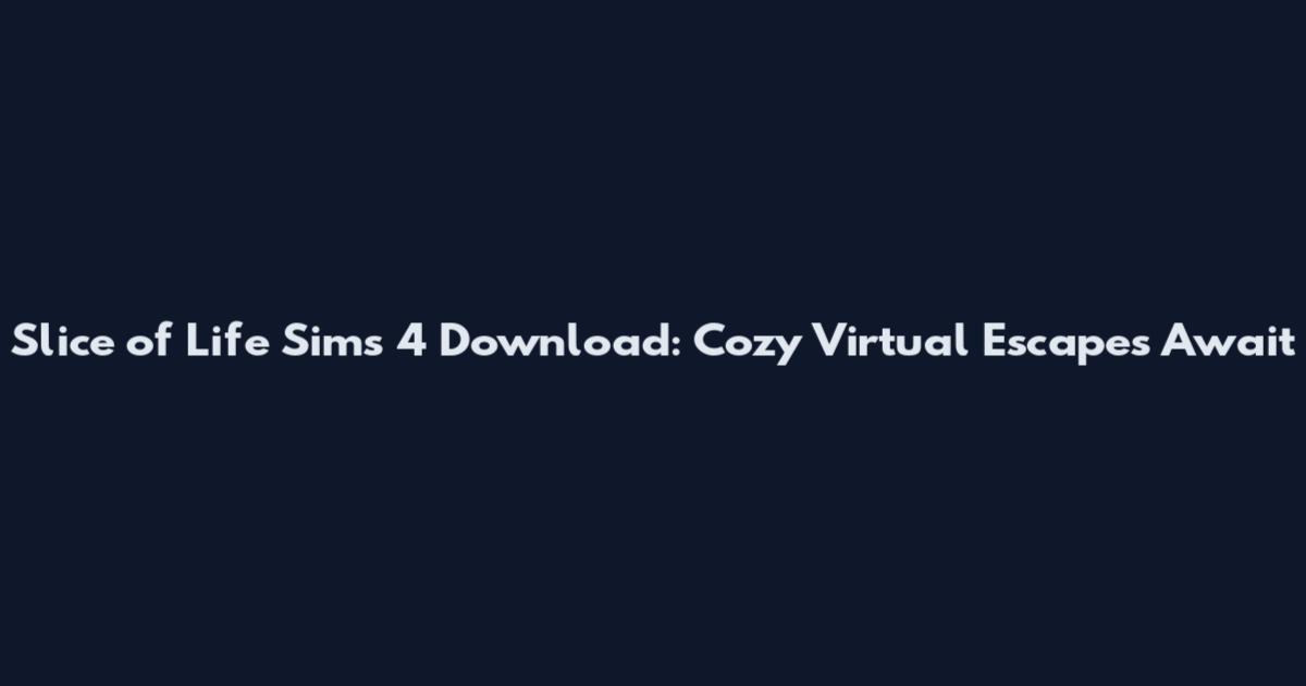 Slice of Life Sims 4 Download: Cozy Virtual Escapes Await