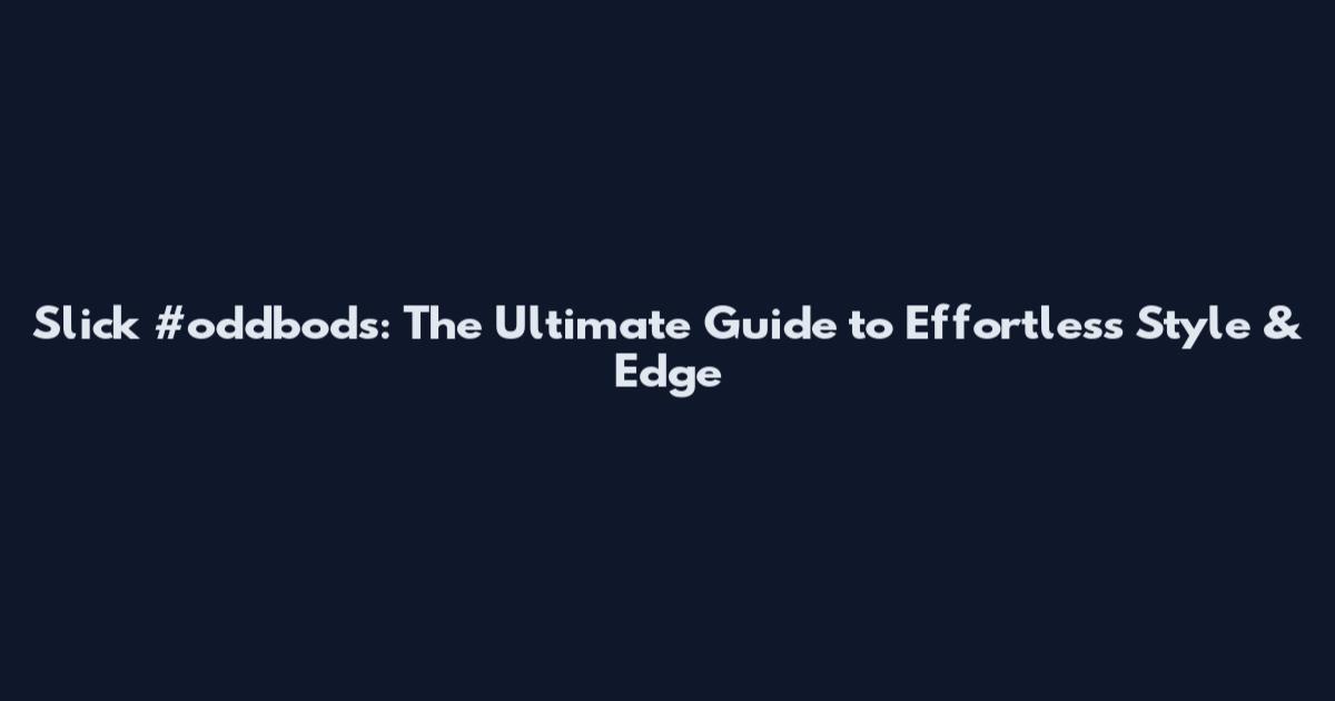 Slick #oddbods: The Ultimate Guide to Effortless Style & Edge