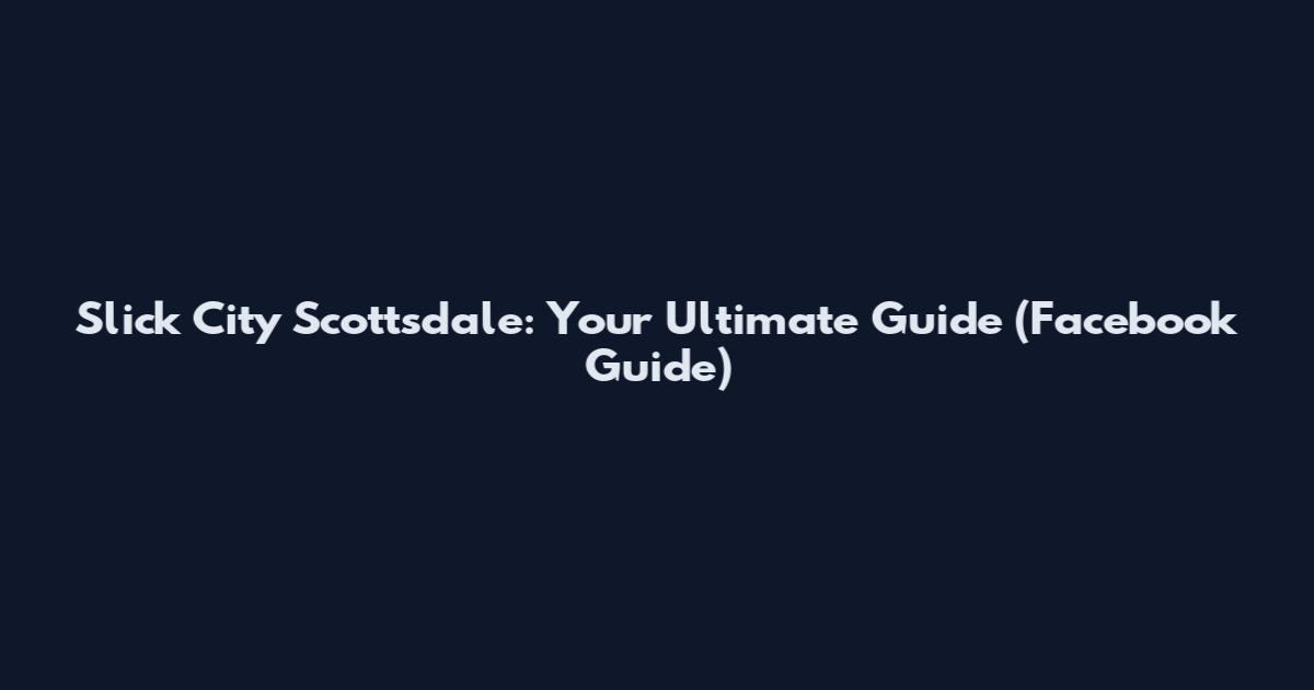 Slick City Scottsdale: Your Ultimate Guide (Facebook Guide)