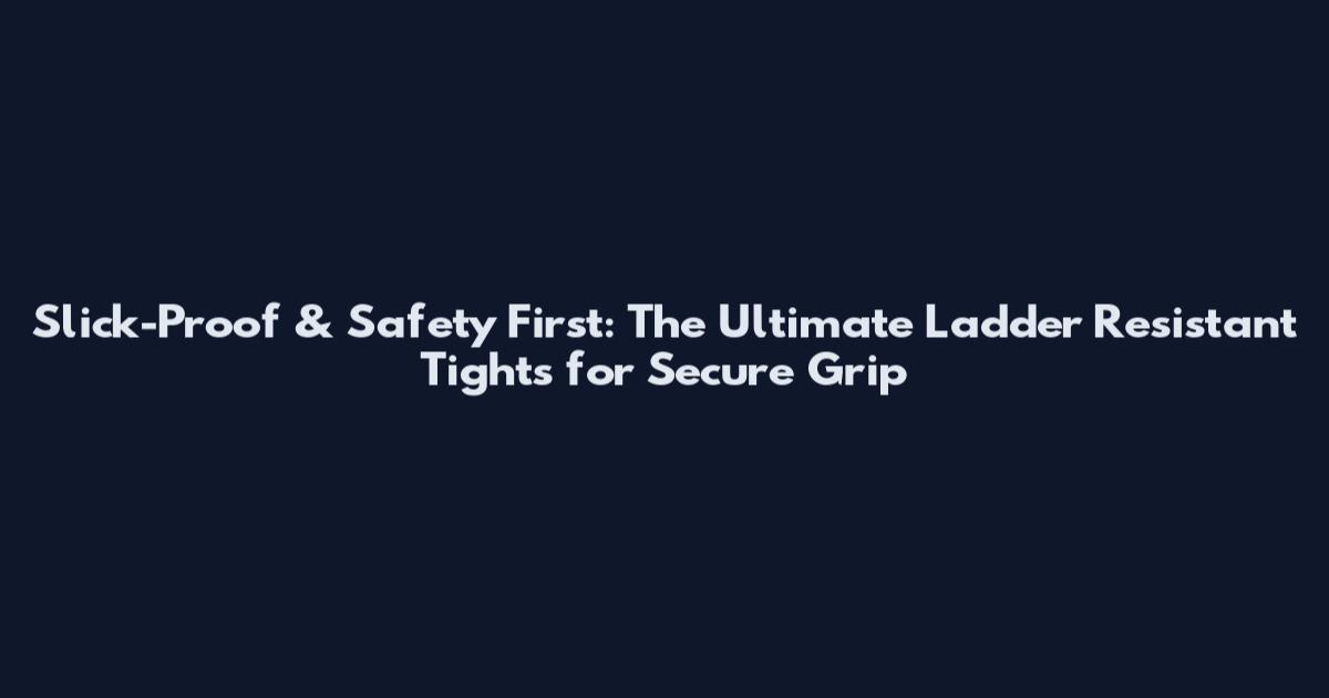 Slick-Proof & Safety First: The Ultimate Ladder Resistant Tights for Secure Grip