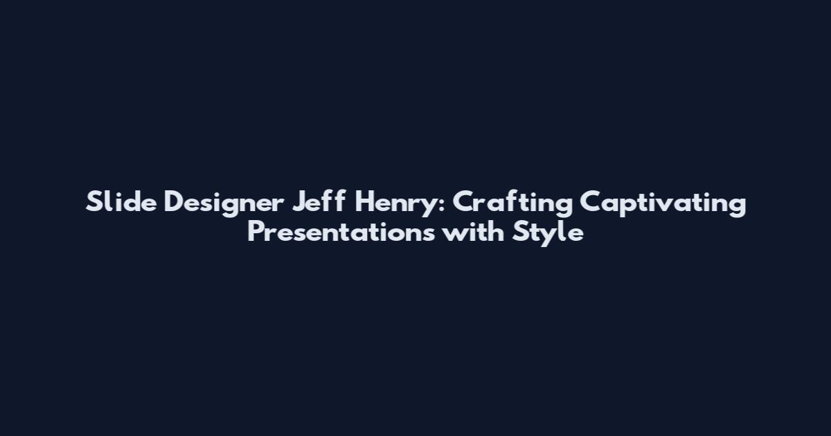 Slide Designer Jeff Henry: Crafting Captivating Presentations with Style
