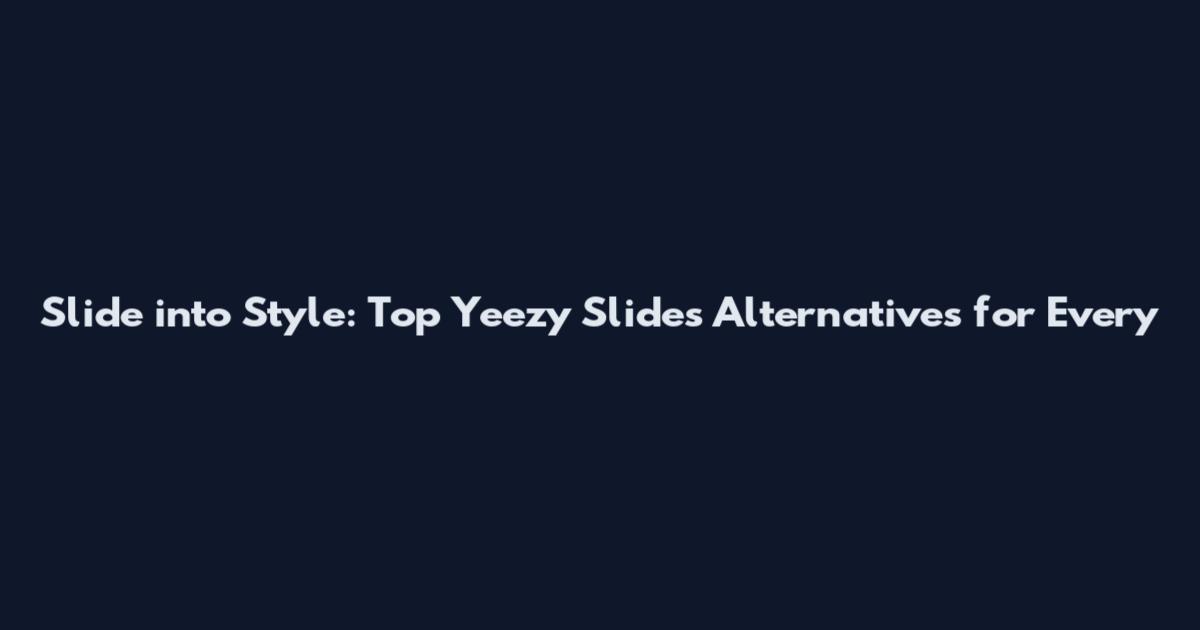 Slide into Style: Top Yeezy Slides Alternatives for Every