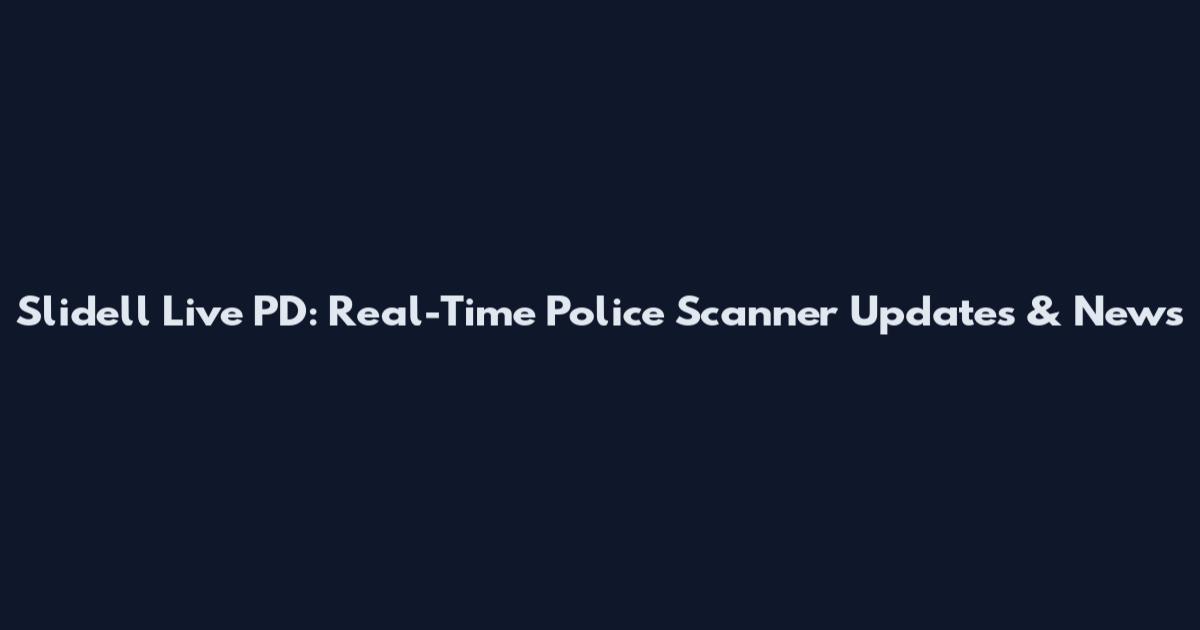 Slidell Live PD: Real-Time Police Scanner Updates & News