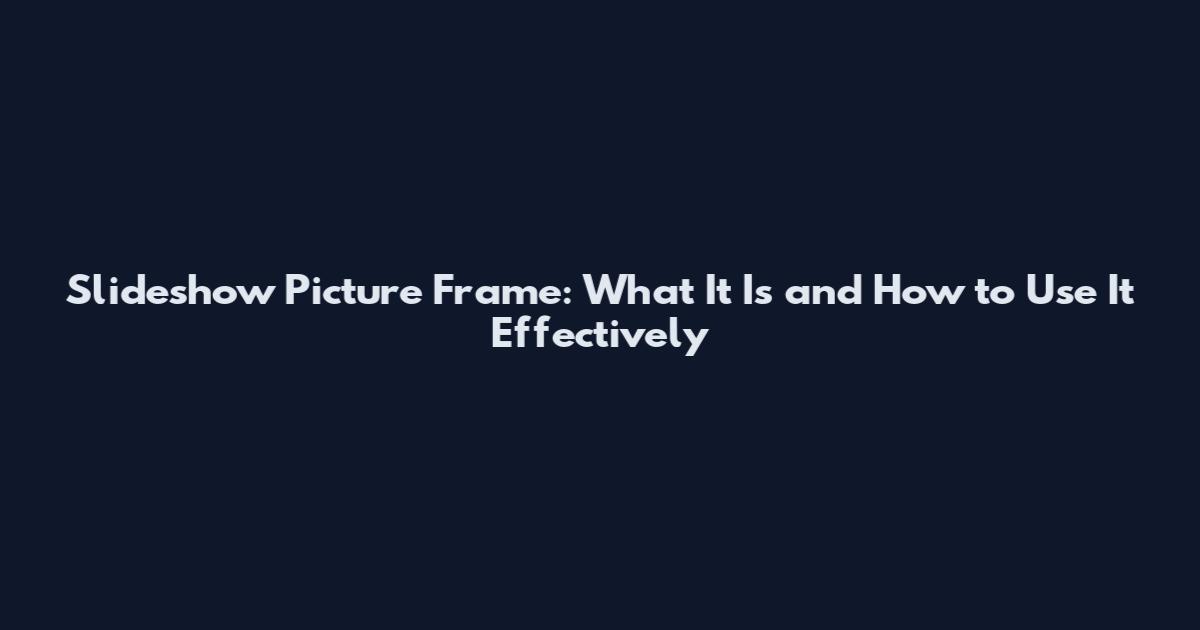 Slideshow Picture Frame: What It Is and How to Use It Effectively