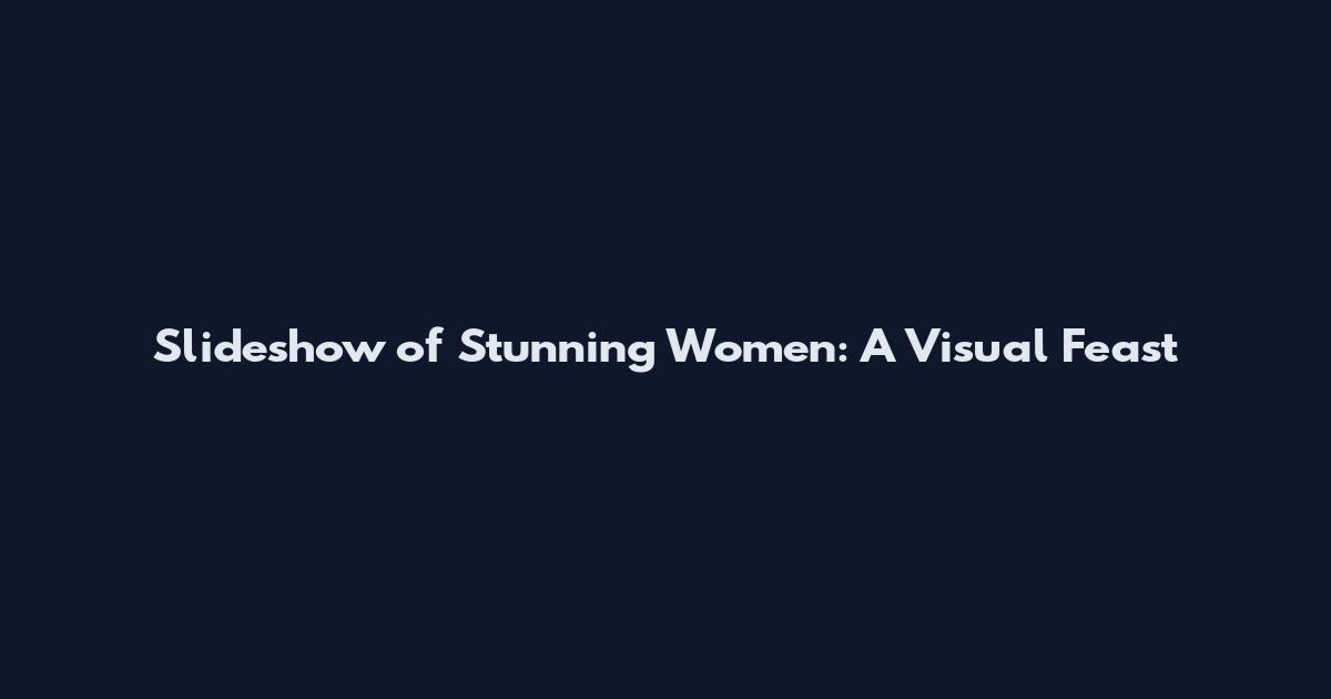 Slideshow of Stunning Women: A Visual Feast